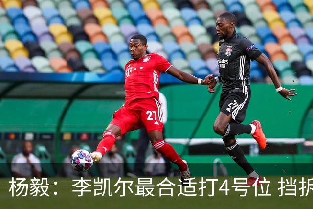 杨毅：李凯尔最合适打4号位 挡拆策应破紧逼