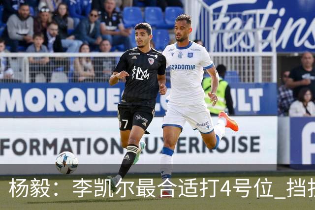 杨毅：李凯尔最合适打4号位 挡拆策应破紧逼